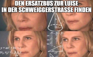 Meme. vier Bilder derselben Frau, darüber sind immer komplizierter werdende mathematische Gleichungen gelegt. Text: Den Ersatzbus zur Luise in der Schweiggerstraße finden